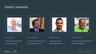 2 © Cloudera, Inc. All rights reserved.
TODAY’S SPEAKERS
Wim Stoop
Product Marketing Manager
wim@cloudera.com
Philip Duplisey
Sr. Director Consulting Services
pduplisey@bardess.com
Daniel Parton
Lead Data Scientist
dparton@bardess.com
David Freriks
Emerging Technology Evangelist
david.freriks@qlik.com
 