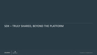 © Cloudera, Inc. All rights reserved.
SDX – TRULY SHARED, BEYOND THE PLATFORM
 