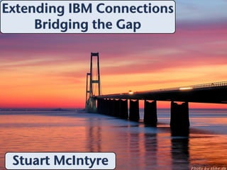 Extending IBM Connections
     Bridging the Gap




 Stuart McIntyre
 