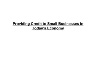 Providing Credit to Small Businesses in Today’s Economy 