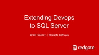 Extending Devops
to SQL Server
Grant Fritchey | Redgate Software
 
