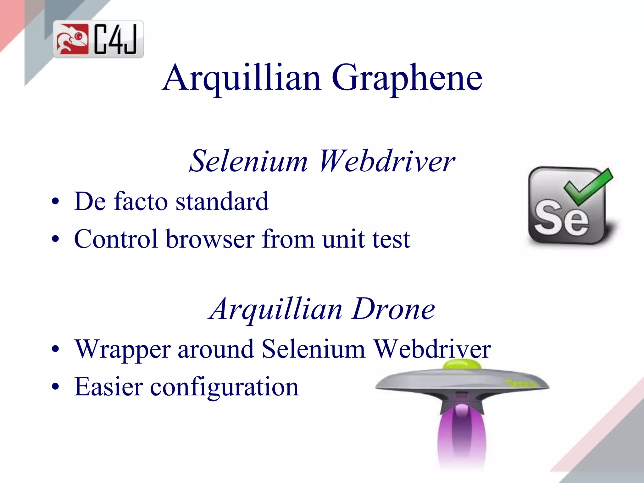 Arquillian Graphene
Selenium Webdriver
• De facto standard
• Control browser from unit test
Arquillian Drone
• Wrapper around Selenium Webdriver
• Easier configuration
 