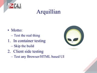 Arquillian
• Motto:
– Test the real thing
1. In container testing
– Skip the build
2. Client side testing
– Test any Browser/HTML based UI
 