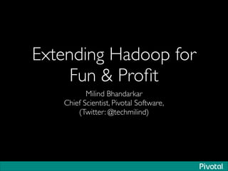 Extending Hadoop for
Fun & Proﬁt
Milind Bhandarkar	

Chief Scientist, Pivotal Software,	

(Twitter: @techmilind)
 