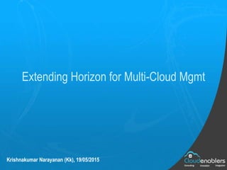 Extending Horizon for Multi-Cloud Mgmt
Krishnakumar Narayanan (Kk), 19/05/2015
 
