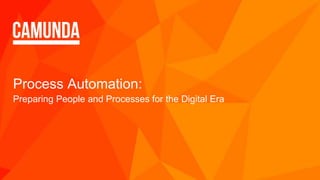 Process Automation:
Preparing People and Processes for the Digital Era
 