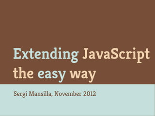 Extending JavaScript
the easy way
Sergi Mansilla, November 2012
 