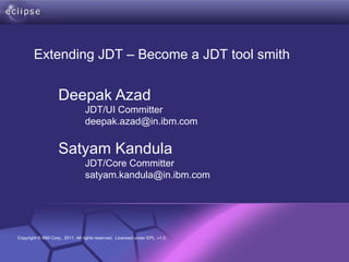 Deepak Azad   JDT/UI Committer [email_address] Satyam Kandula   JDT/Core Committer [email_address] Extending JDT – Become a JDT tool smith 