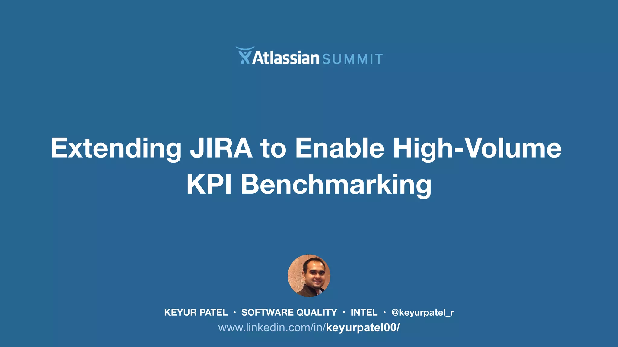 Extending JIRA to Enable High-Volume 
KPI Benchmarking 
KEYUR PATEL • SOFTWARE QUALITY • INTEL • @keyurpatel_r 
www.linkedin.com/in/keyurpatel00/ 
 