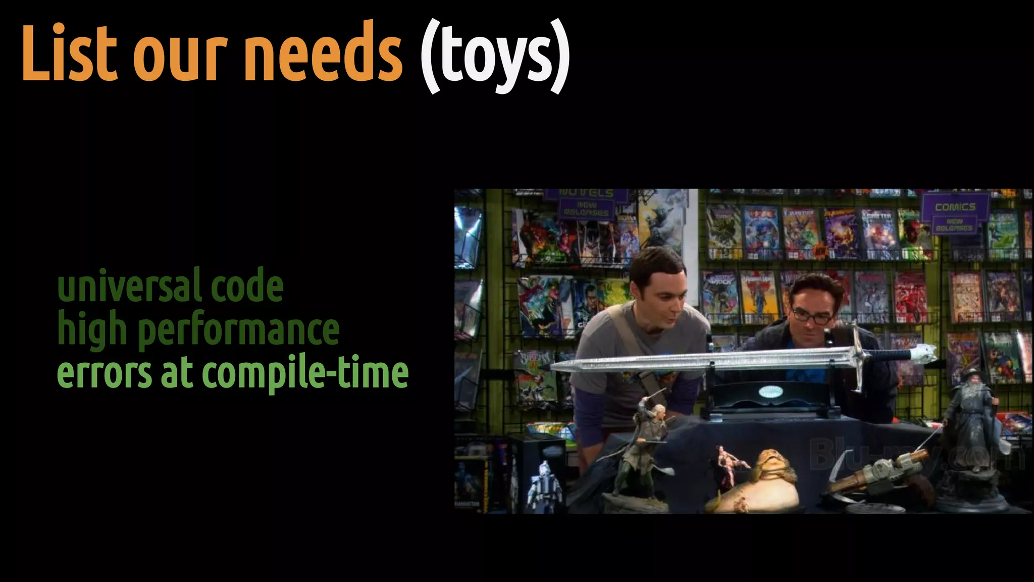 universal code
high performance
errors at compile-time
List our needs (toys)
 