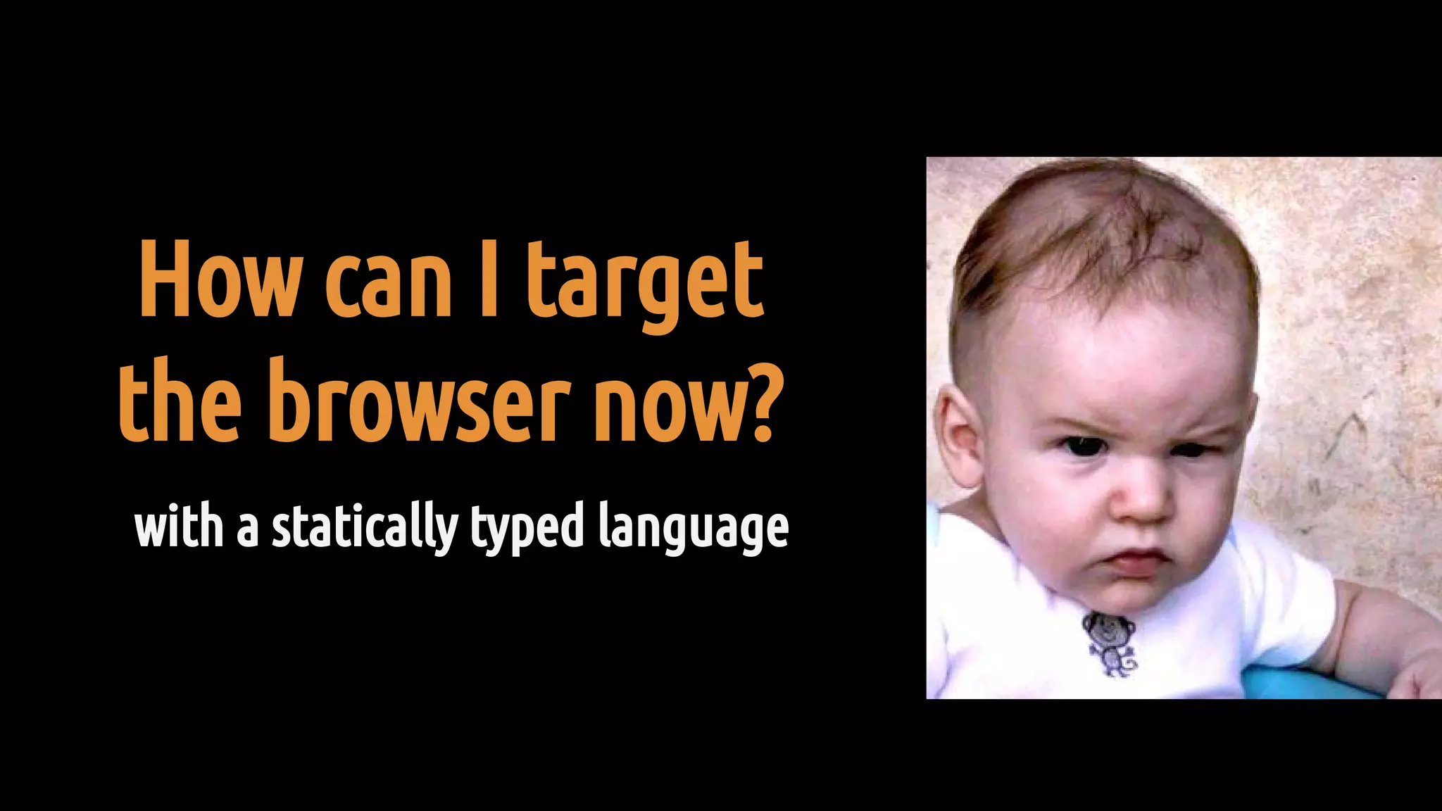 How can I target
the browser now?
with a statically typed language
 
