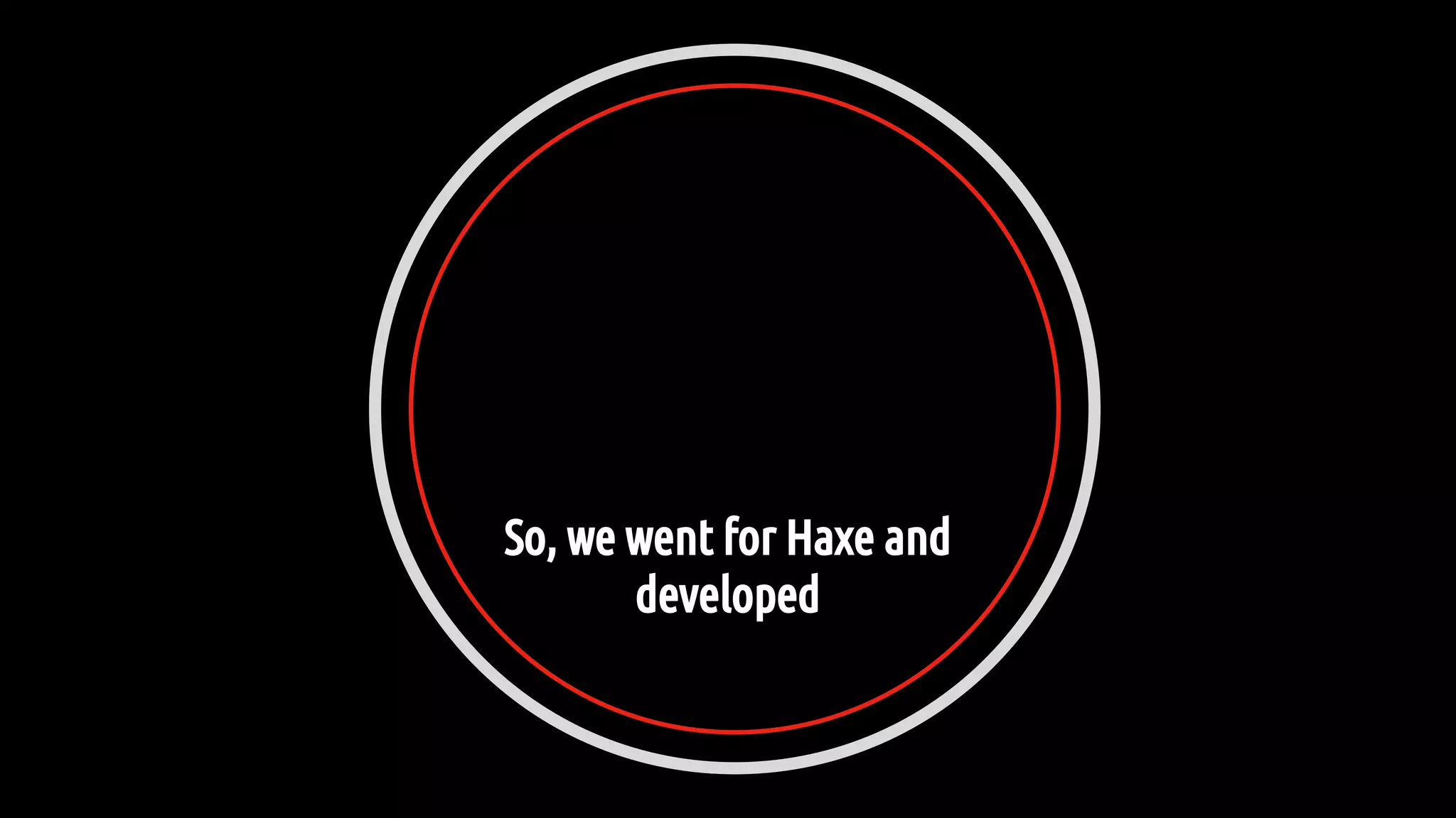 So, we went for Haxe and
developed
 