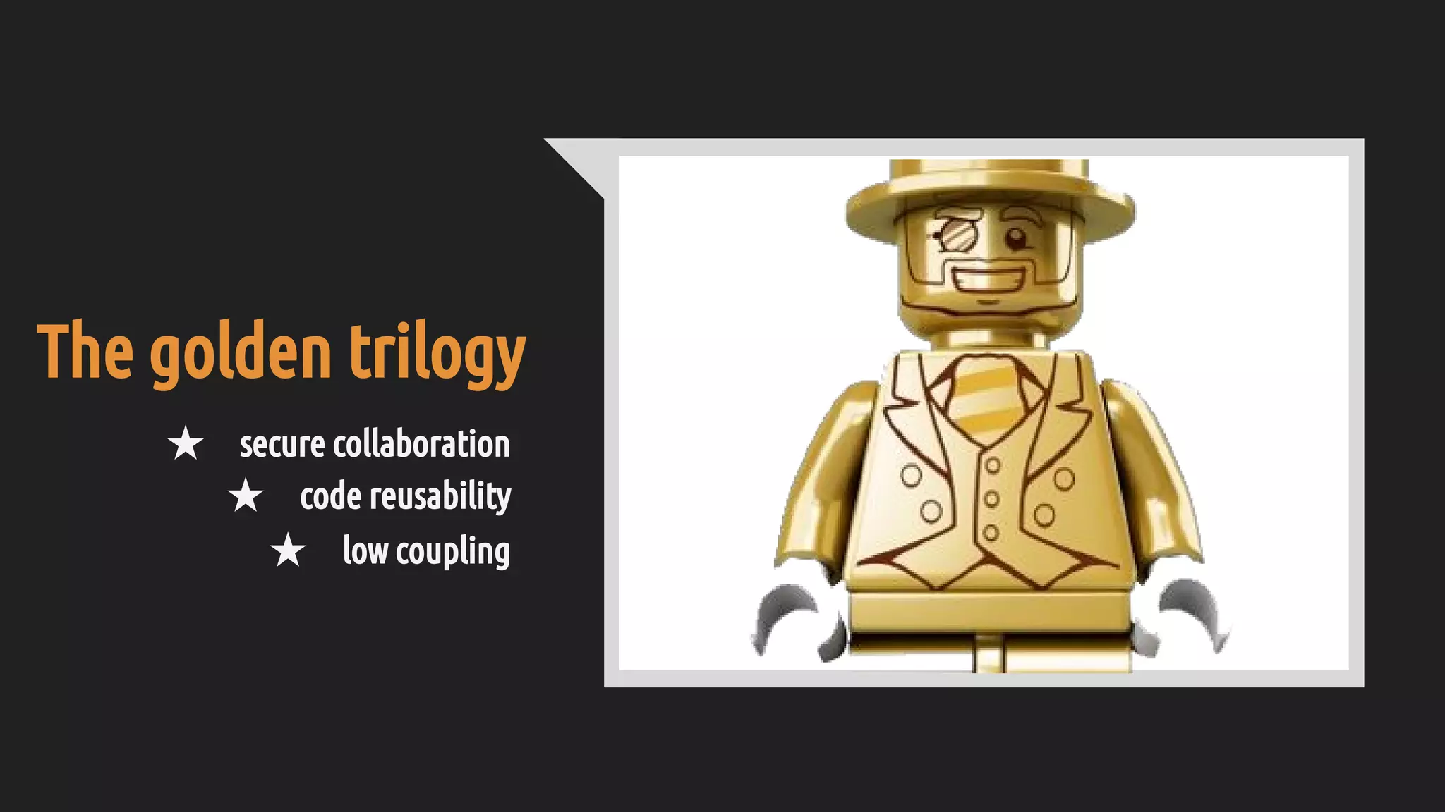 The golden trilogy
★ secure collaboration
★ code reusability
★ low coupling
 