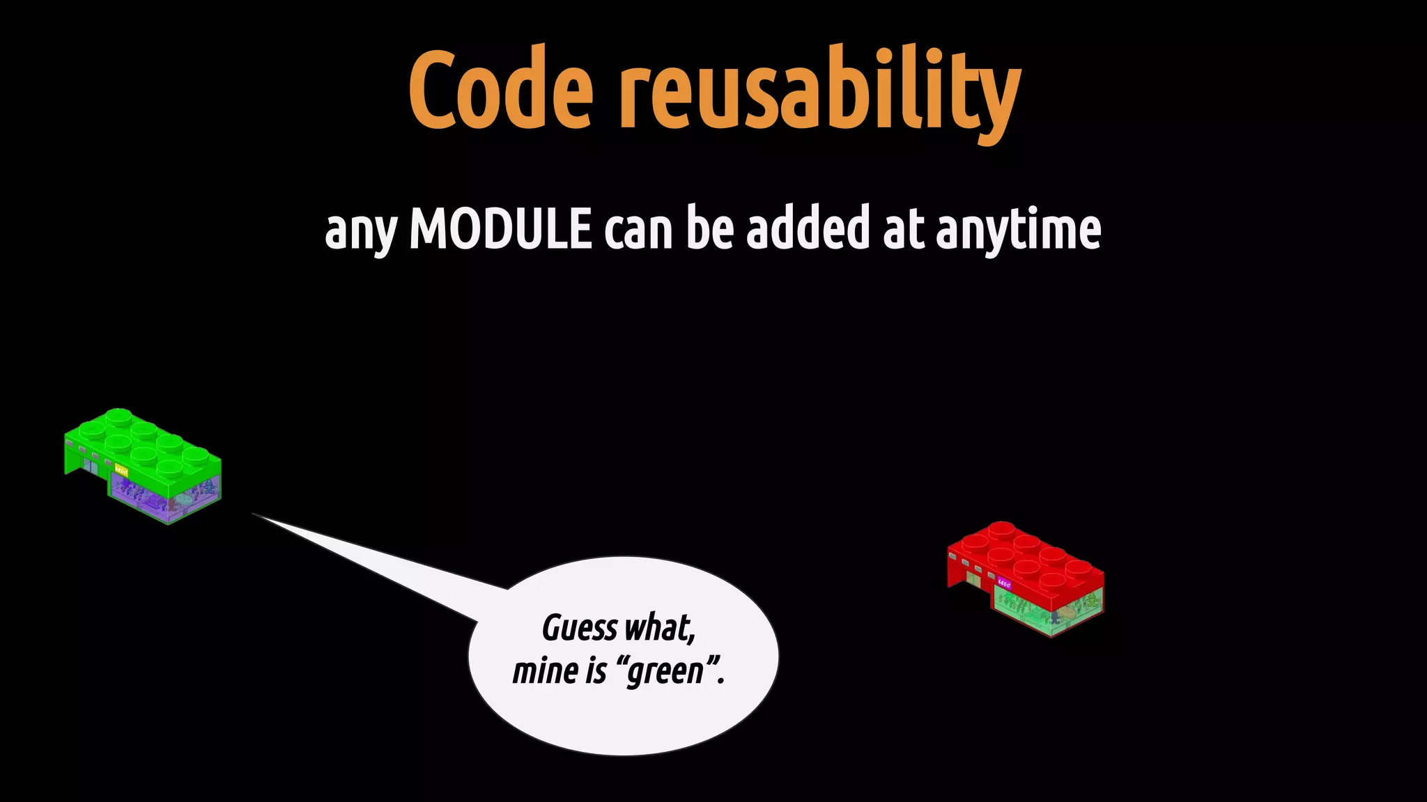 Code reusability
any MODULE can be added at anytime
Guess what,
mine is “green”.
 