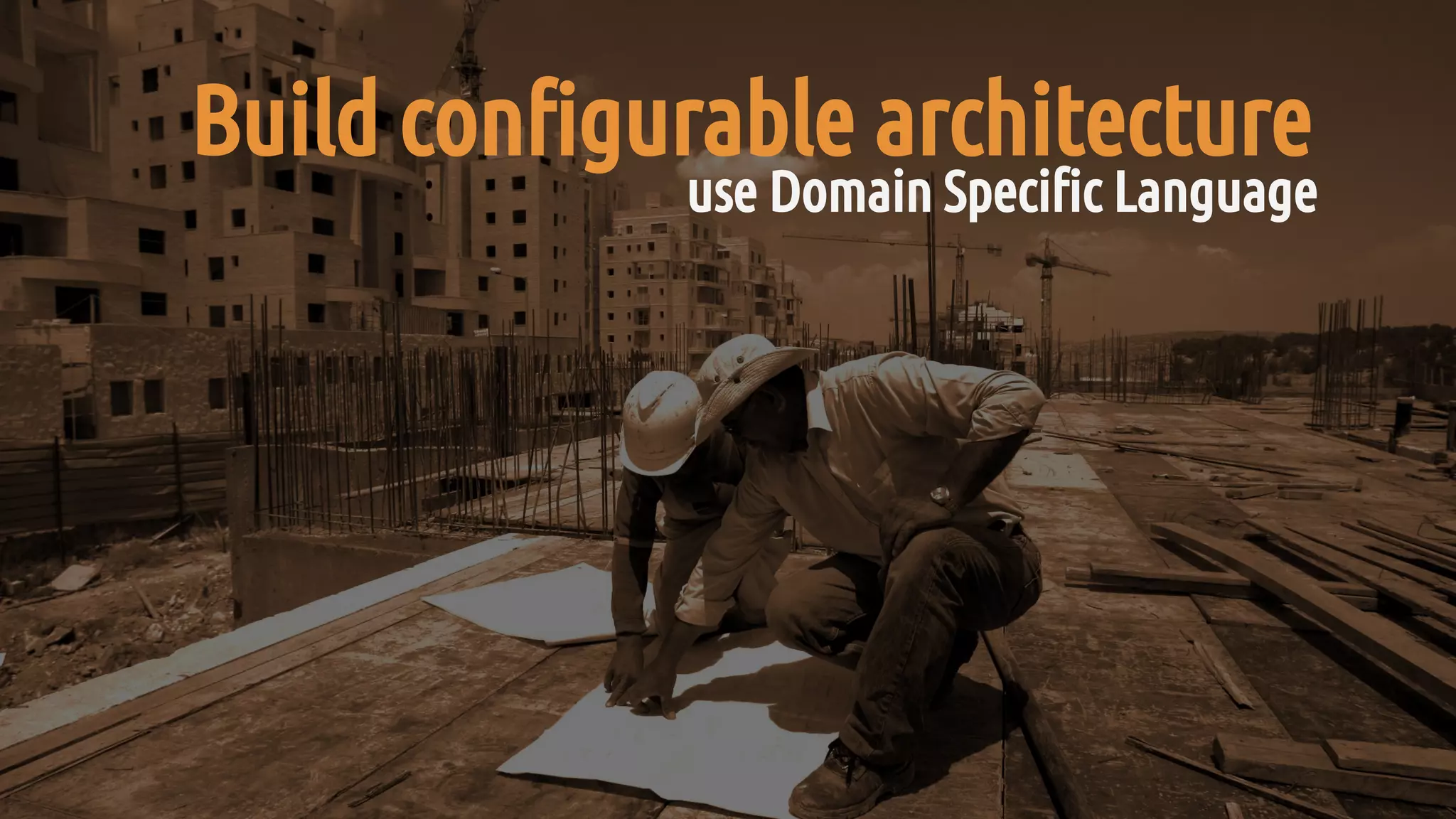 Build configurable architecture
use Domain Specific Language
 