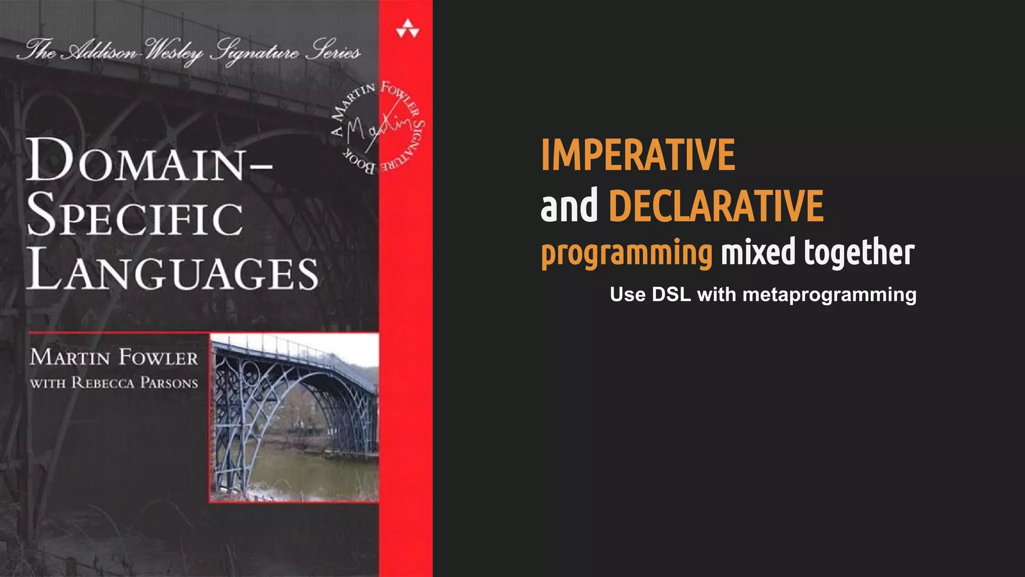 IMPERATIVE
and DECLARATIVE
programming mixed together
Use DSL with metaprogramming
 