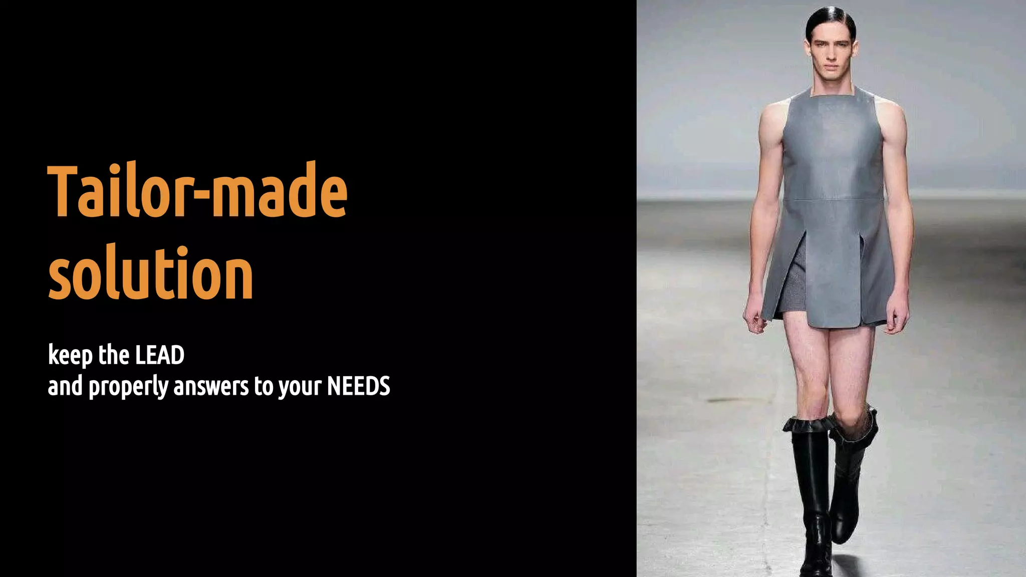 Tailor-made
solution
keep the LEAD
and properly answers to your NEEDS
 