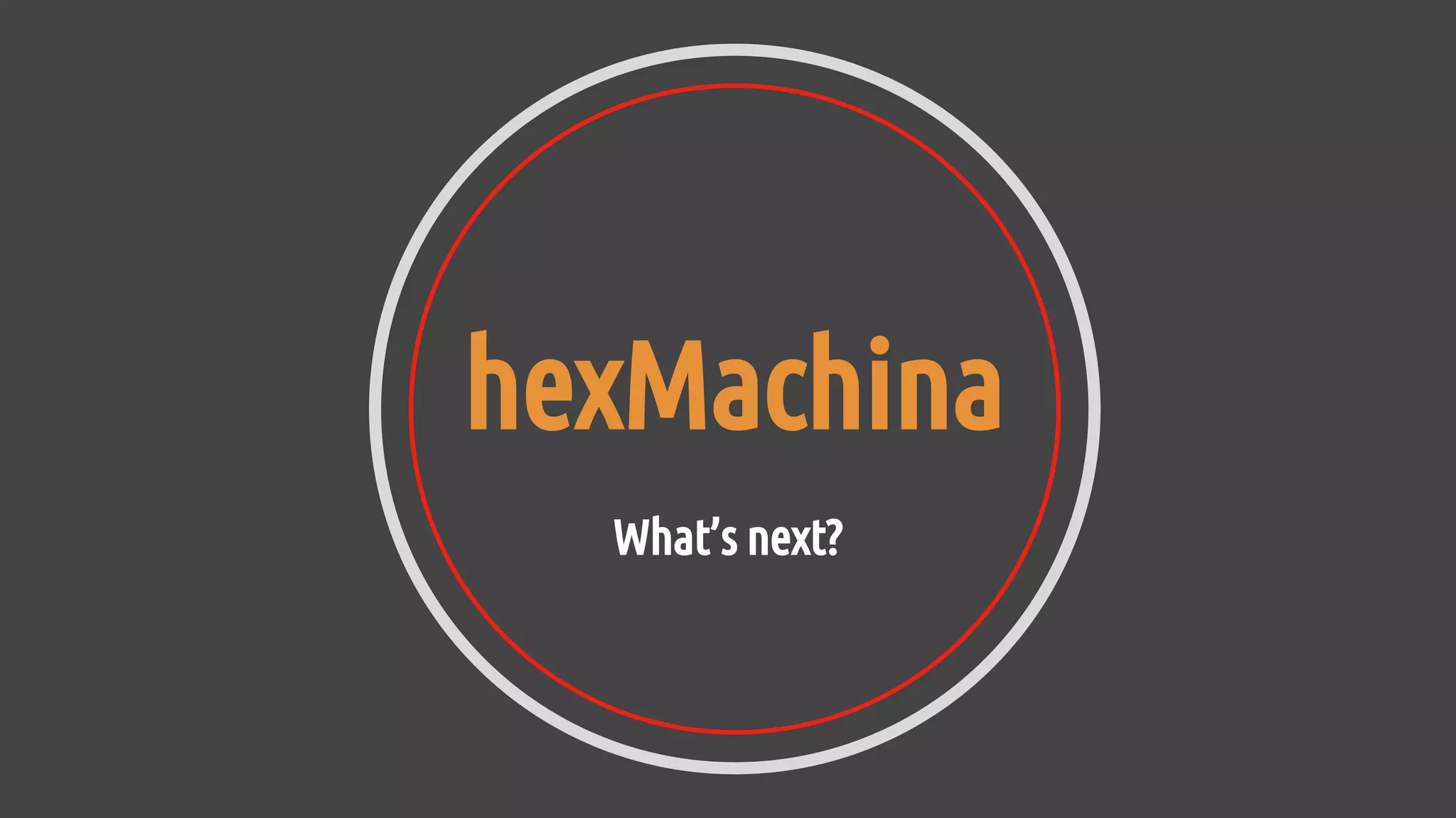 hexMachina
What’s next?
 