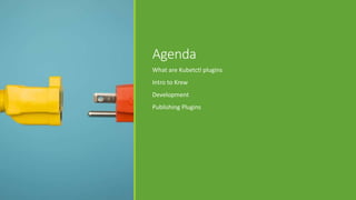 Agenda
What are Kubetctl plugins
Intro to Krew
Development
Publishing Plugins
 