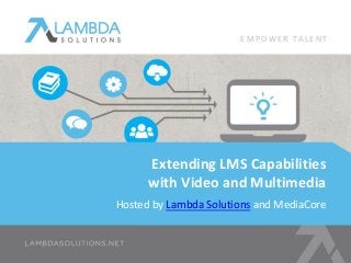 EMPOWE R TA L E N T 
Extending LMS Capabilities 
with Video and Multimedia 
Hosted by Lambda Solutions and MediaCore 
 