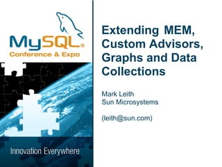 Extending MEM,
Custom Advisors,
Graphs and Data
Collections
Mark Leith
Sun Microsystems

(leith@sun.com)
 
