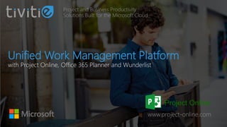 Unified Work Management Platform
with Project Online, Office 365 Planner and Wunderlist
Project and Business Productivity
Solutions Built for the Microsoft Cloud
www.project-online.com
 