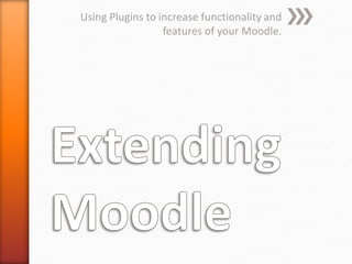 Using Plugins to increase functionality and
features of your Moodle.
 
