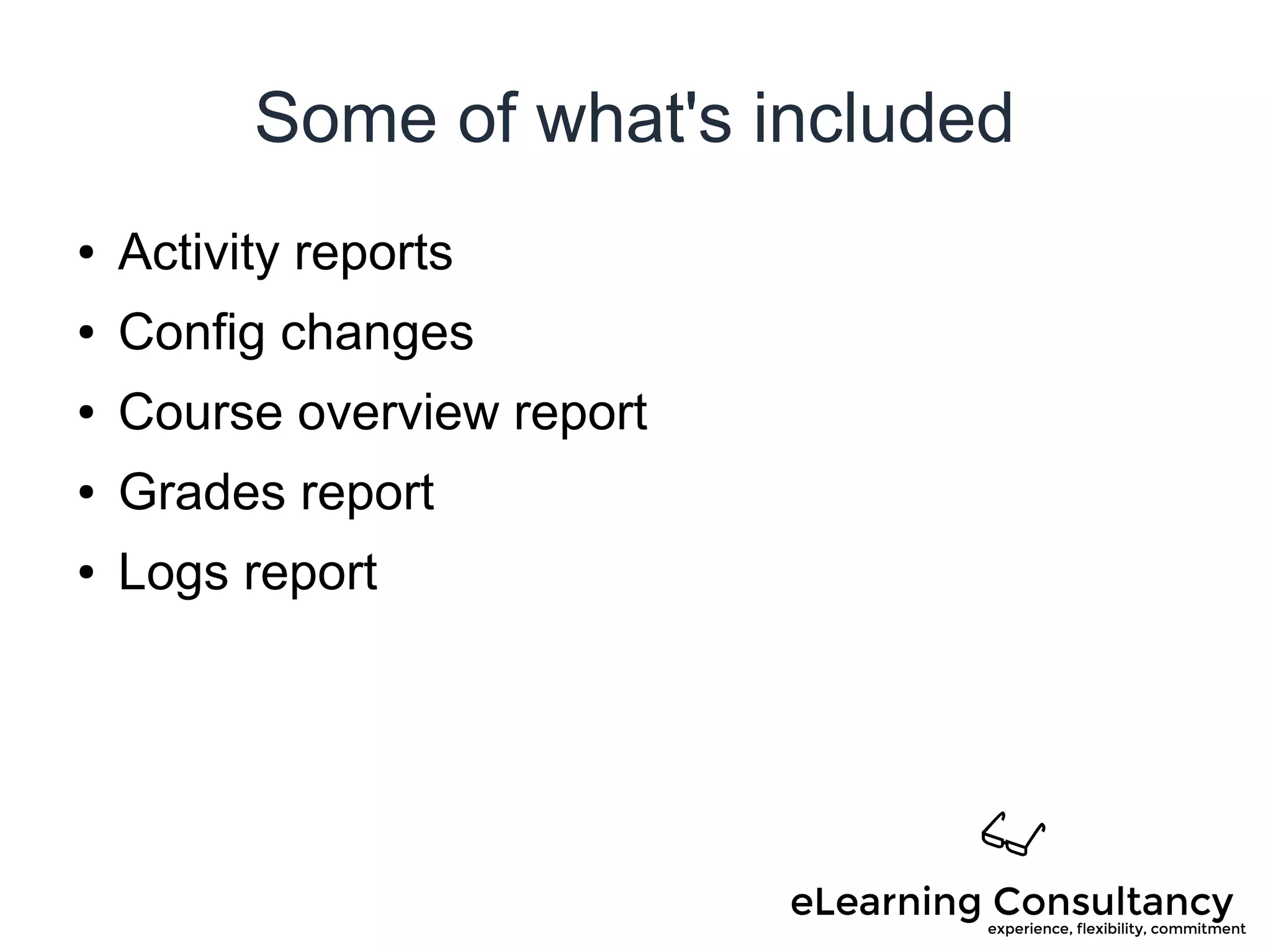 Some of what's included
● Activity reports
● Config changes
● Course overview report
● Grades report
● Logs report
 