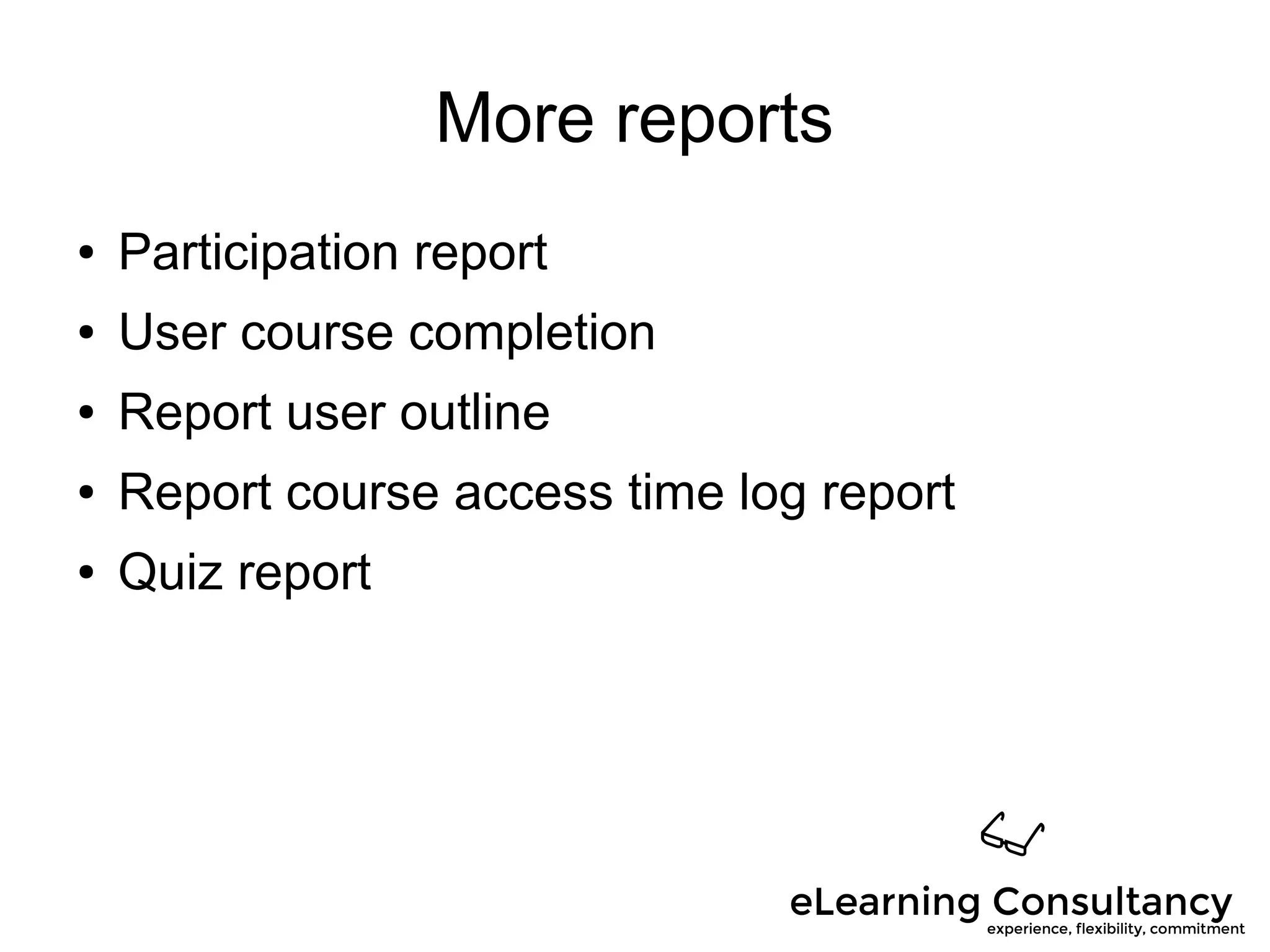 More reports
● Participation report
● User course completion
● Report user outline
● Report course access time log report
● Quiz report
 