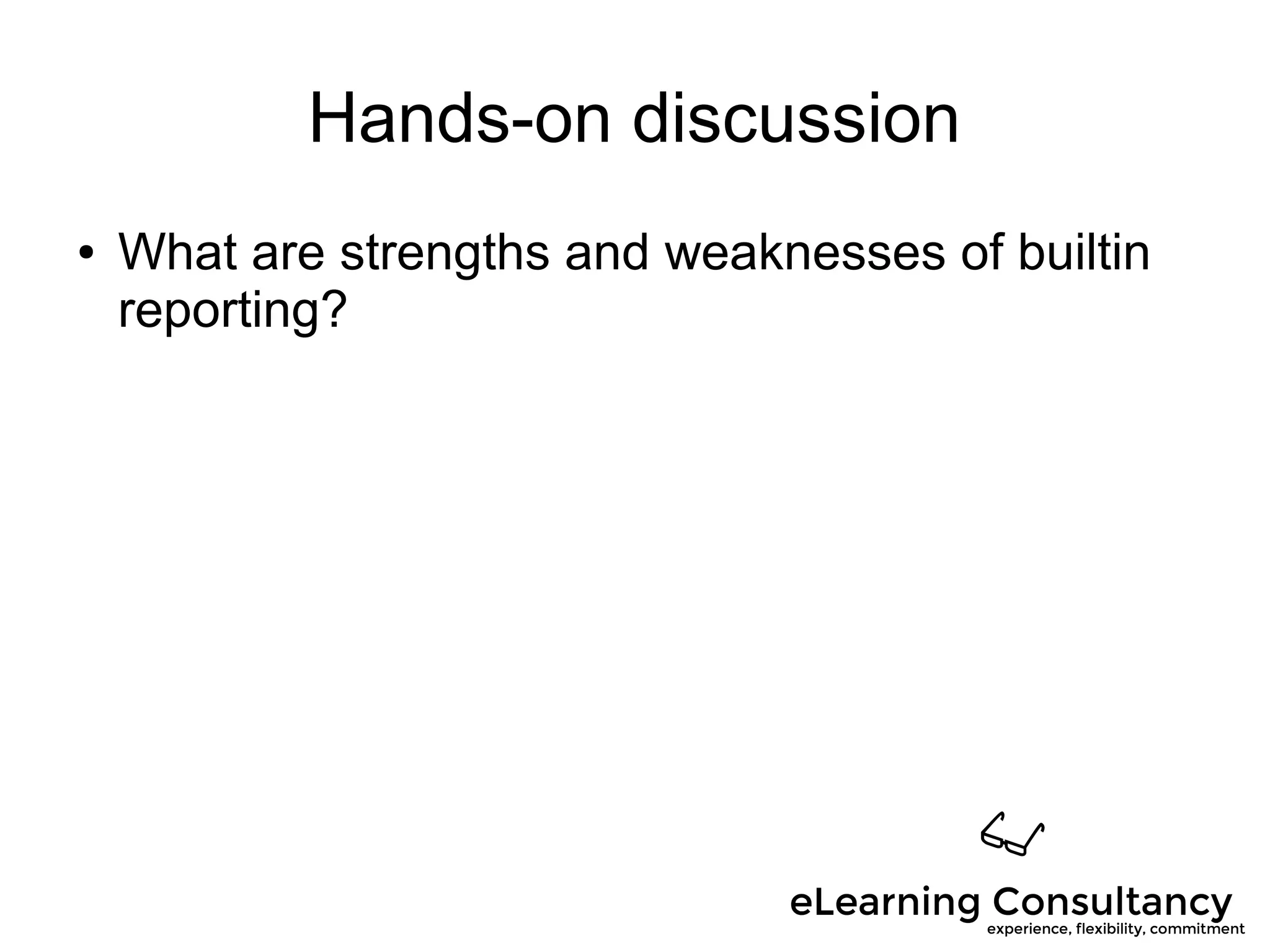 Hands-on discussion
● What are strengths and weaknesses of builtin
reporting?
 