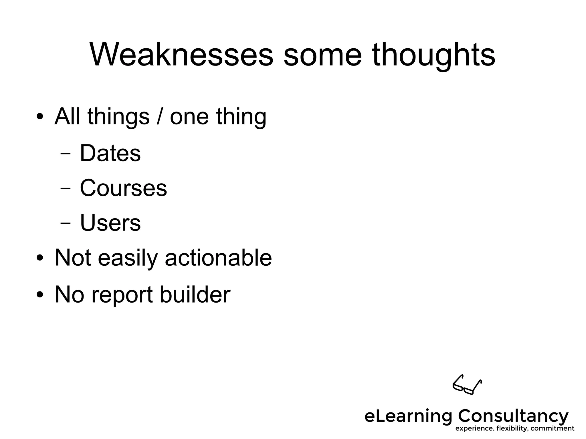 Weaknesses some thoughts
● All things / one thing
– Dates
– Courses
– Users
● Not easily actionable
● No report builder
 