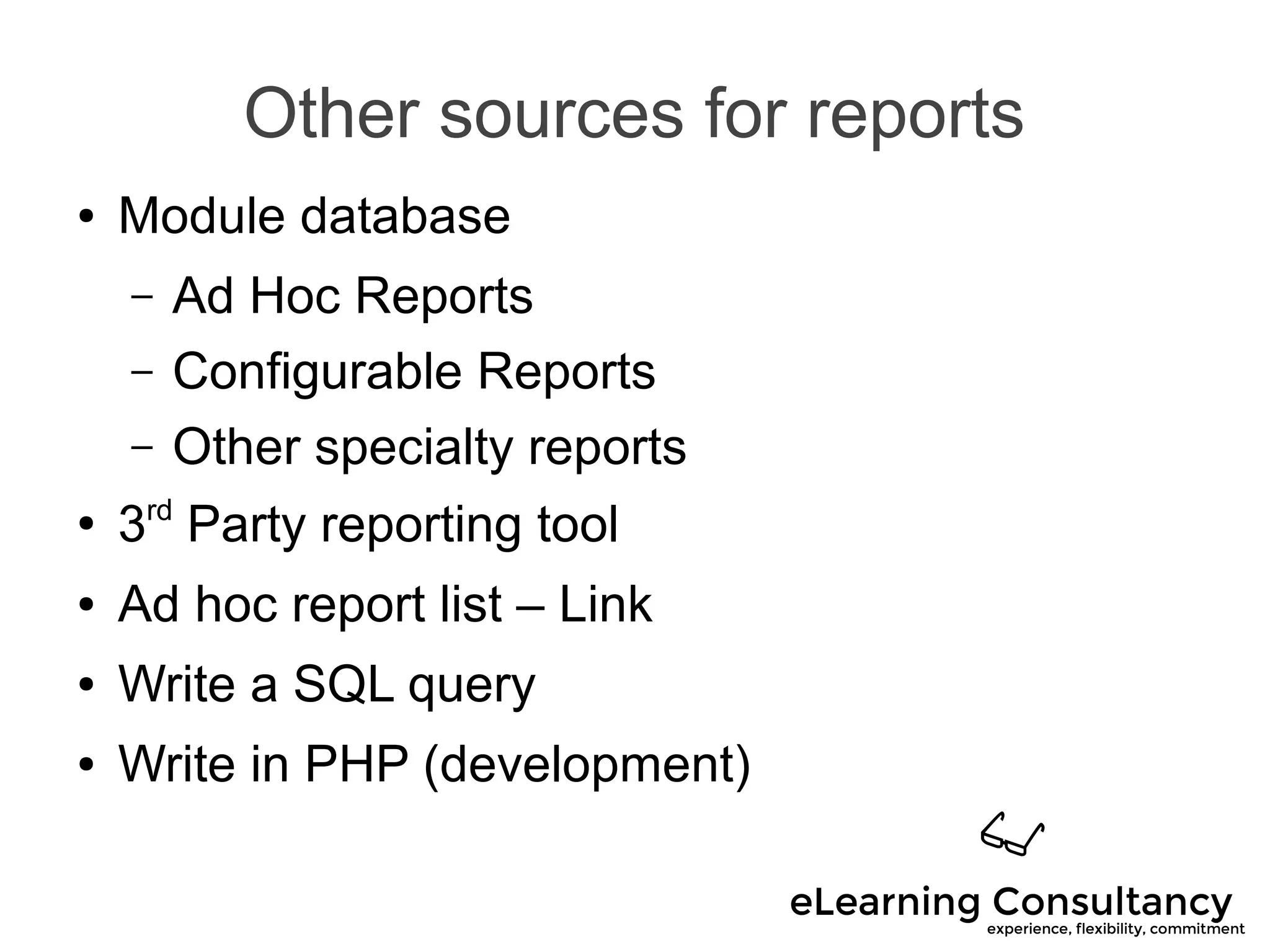 Other sources for reports
● Module database
– Ad Hoc Reports
– Configurable Reports
– Other specialty reports
●
3rd
Party reporting tool
● Ad hoc report list – Link
● Write a SQL query
● Write in PHP (development)
 