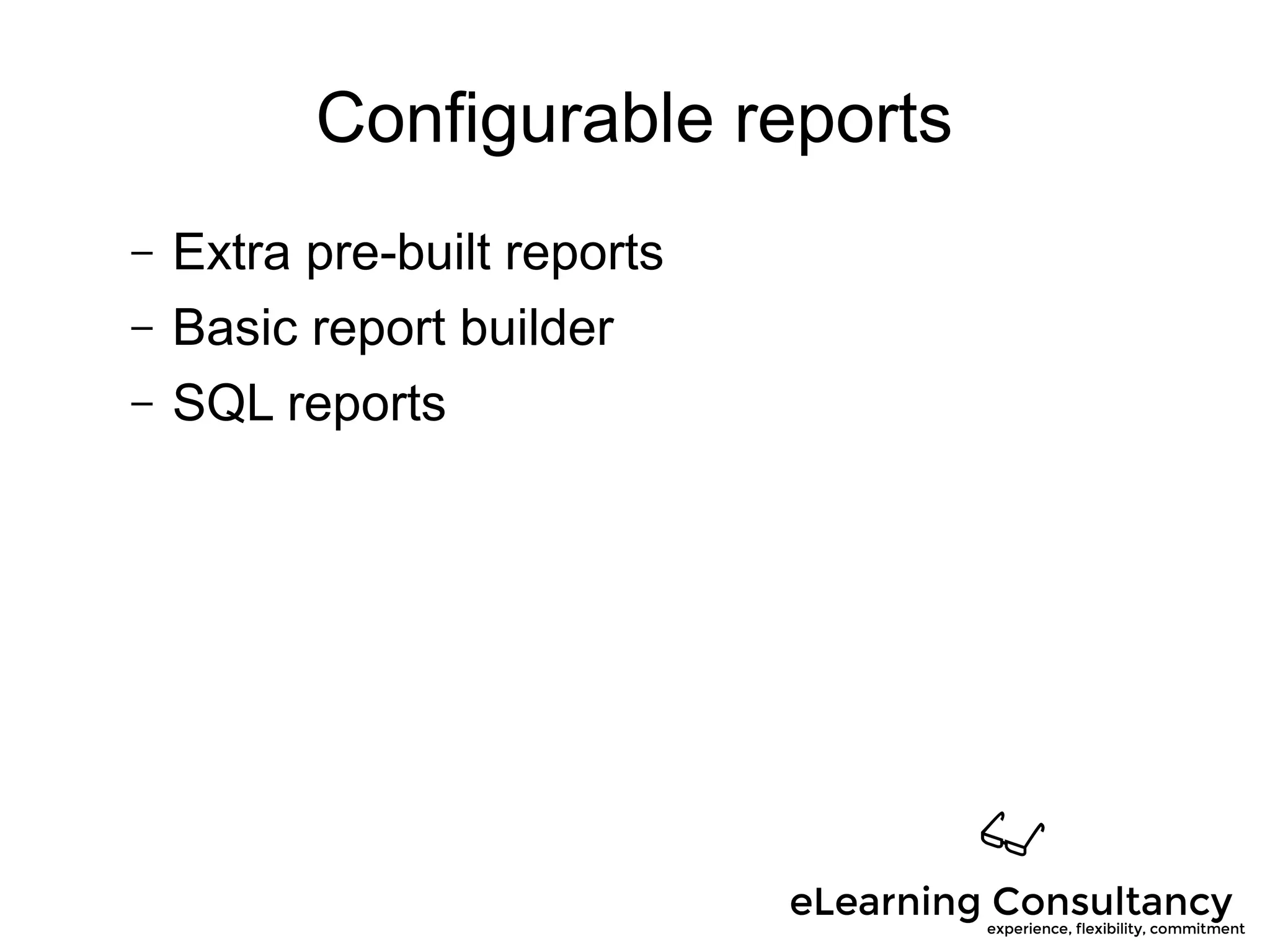 Configurable reports
– Extra pre-built reports
– Basic report builder
– SQL reports
 