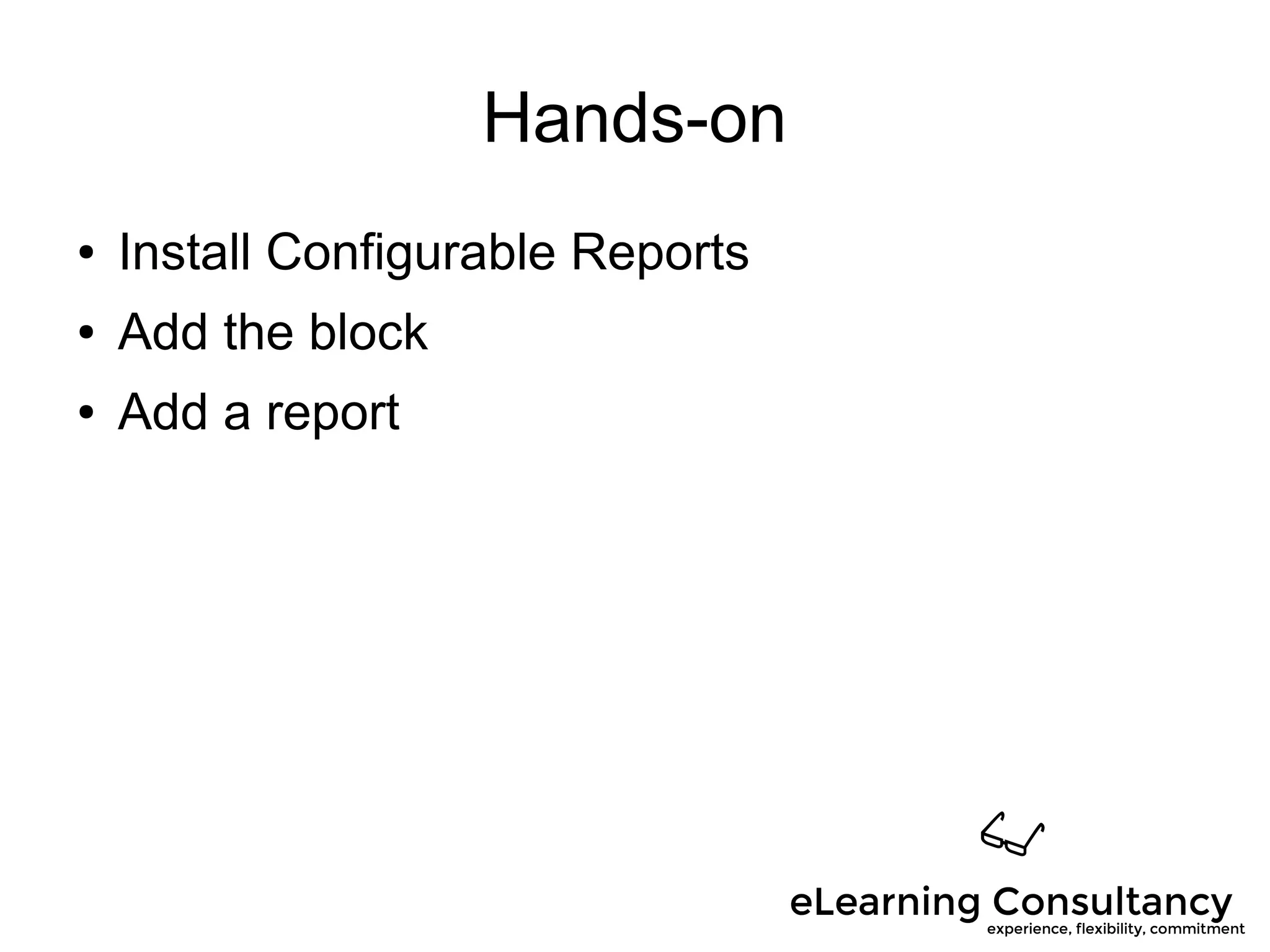 Hands-on
● Install Configurable Reports
● Add the block
● Add a report
 