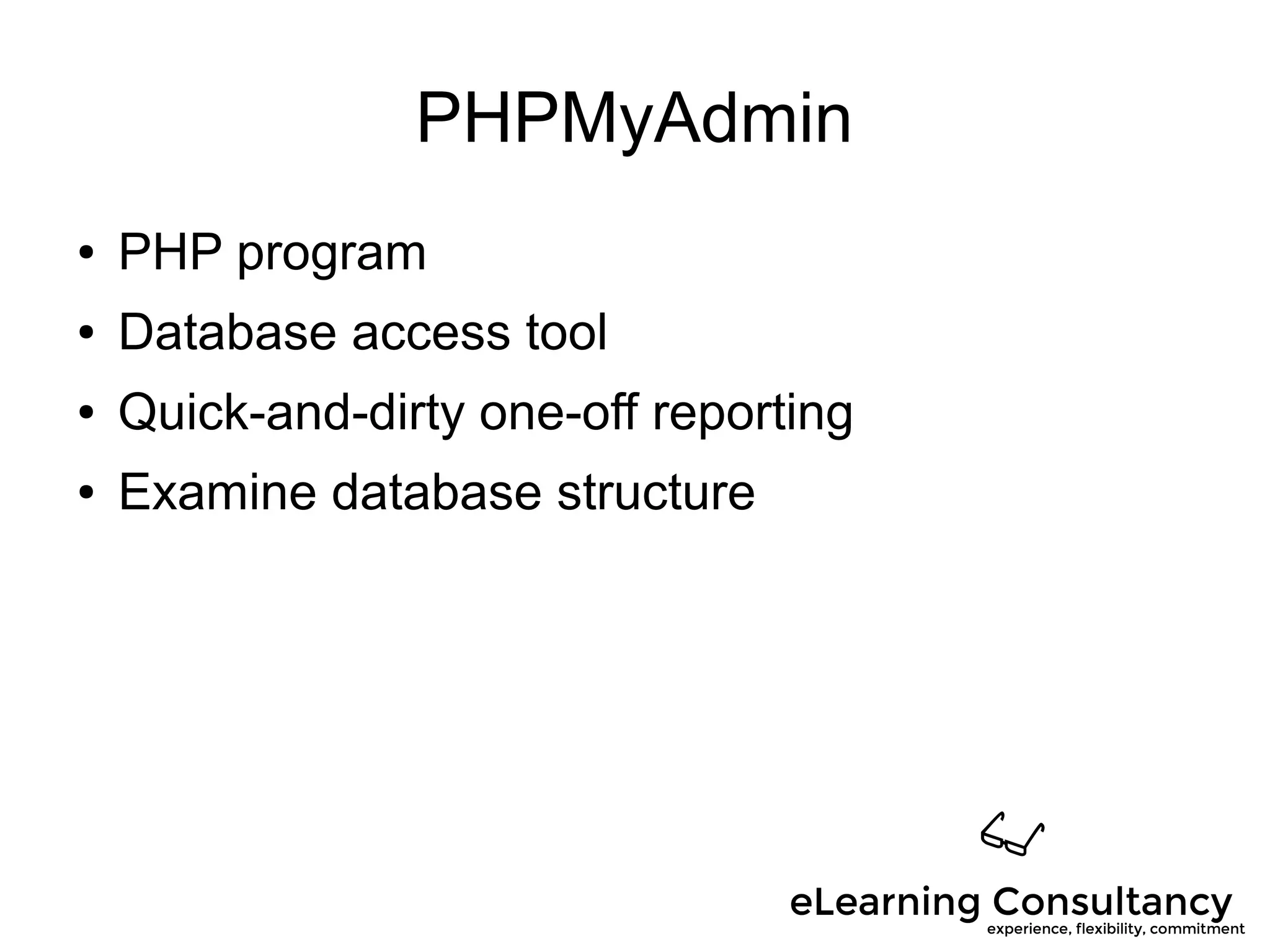PHPMyAdmin
● PHP program
● Database access tool
● Quick-and-dirty one-off reporting
● Examine database structure
 