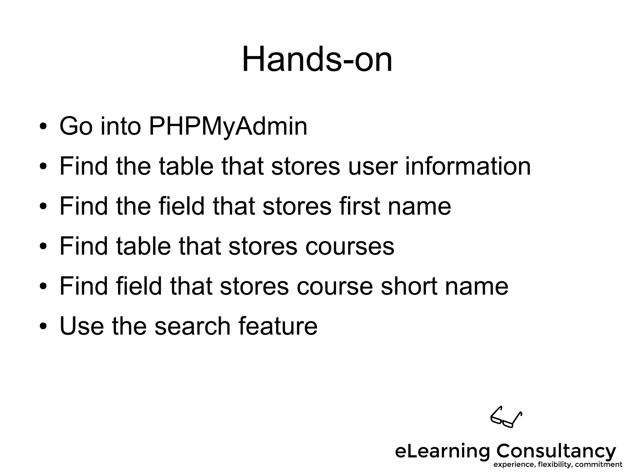Hands-on
● Go into PHPMyAdmin
● Find the table that stores user information
● Find the field that stores first name
● Find table that stores courses
● Find field that stores course short name
● Use the search feature
 