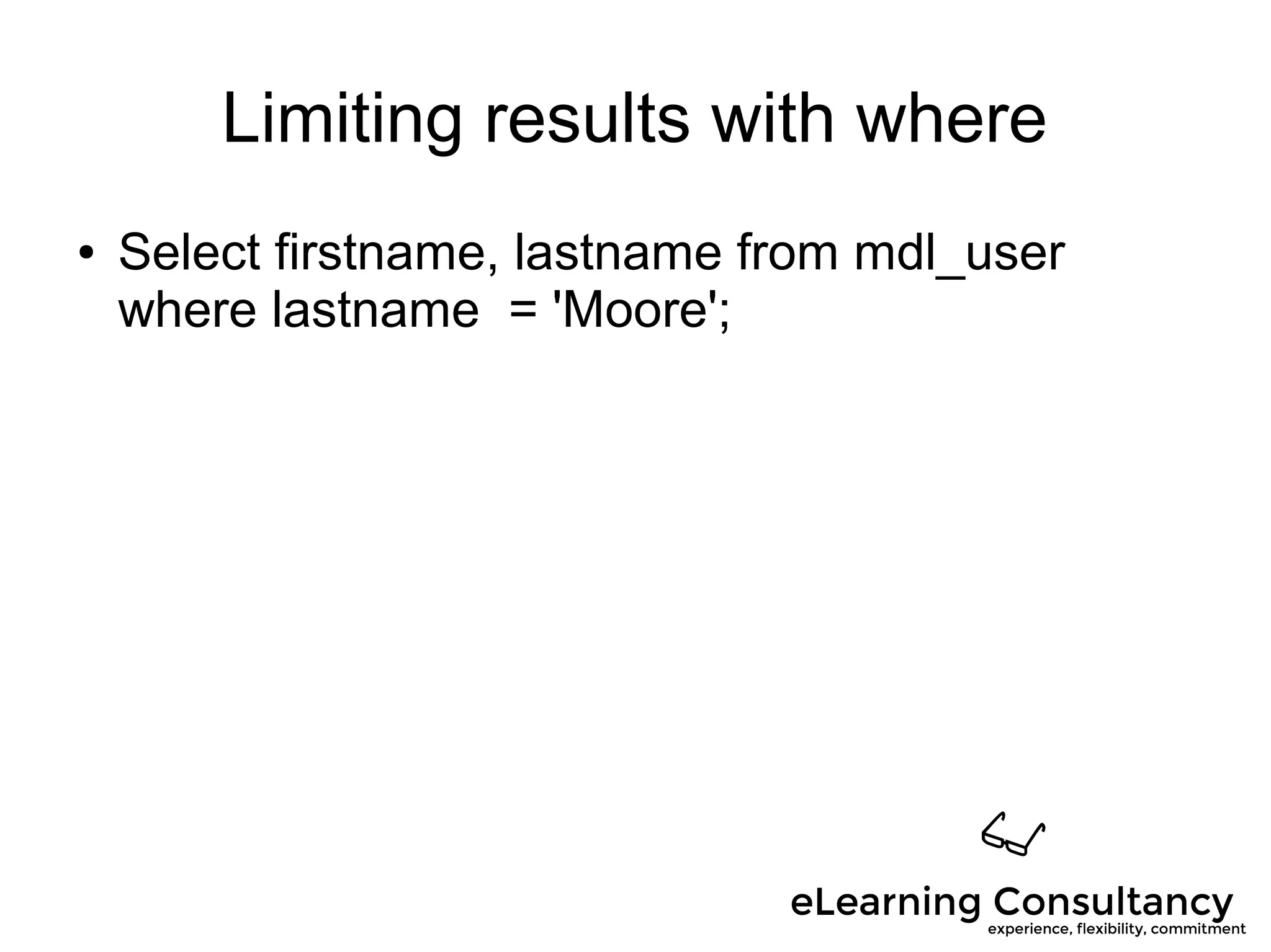 Limiting results with where
● Select firstname, lastname from mdl_user
where lastname = 'Moore';
 