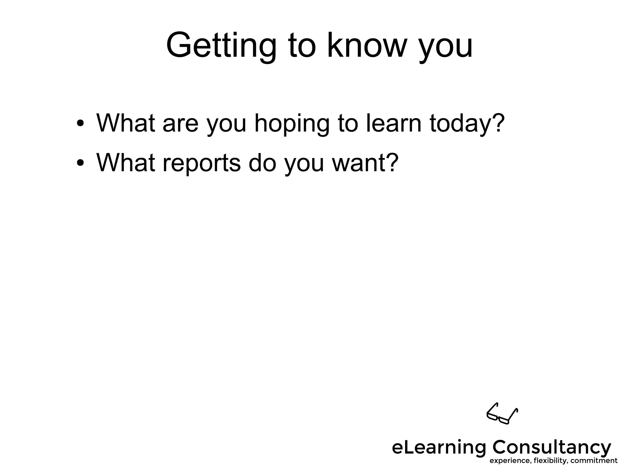 Getting to know you
● What are you hoping to learn today?
● What reports do you want?
 
