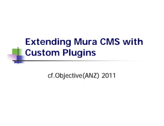 Extending Mura CMS with
Custom Plugins

    cf.Objective(ANZ) 2011
 