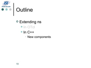 Outline

    Extending ns
      In OTcl
      In C++
        • New components




19
 