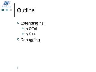 Outline

   Extending ns
     In OTcl
     In C++

   Debugging




2
 