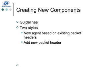 Creating New Components

 Guidelines
 Two styles
      New agent based on existing packet
       headers
      Add new packet header




21
 