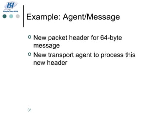 Example: Agent/Message

 New packet header for 64-byte
  message
 New transport agent to process this
  new header




31
 