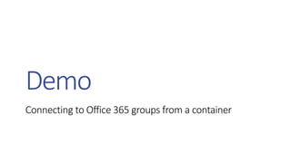 Connecting to Office 365 groups from a container
Demo
 