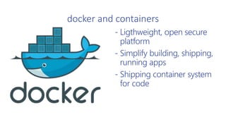 docker and containers
- Ligthweight, open secure
platform
- Simplify building, shipping,
running apps
- Shipping container system
for code
 