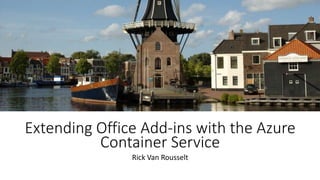 Extending Office Add-ins with the Azure
Container Service
Rick Van Rousselt
 