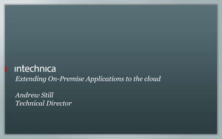 Extending On-Premise Applications to the cloud
Andrew Still
Technical Director
 