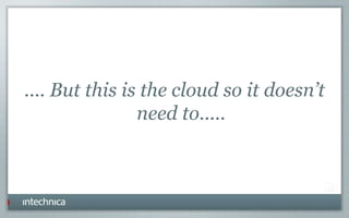.... But this is the cloud so it doesn’t
need to.....
 