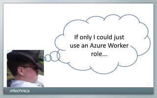 If only I could just
use an Azure Worker
role...
 