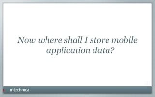 Now where shall I store mobile
application data?
 